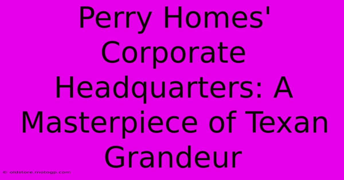 Perry Homes' Corporate Headquarters: A Masterpiece Of Texan Grandeur