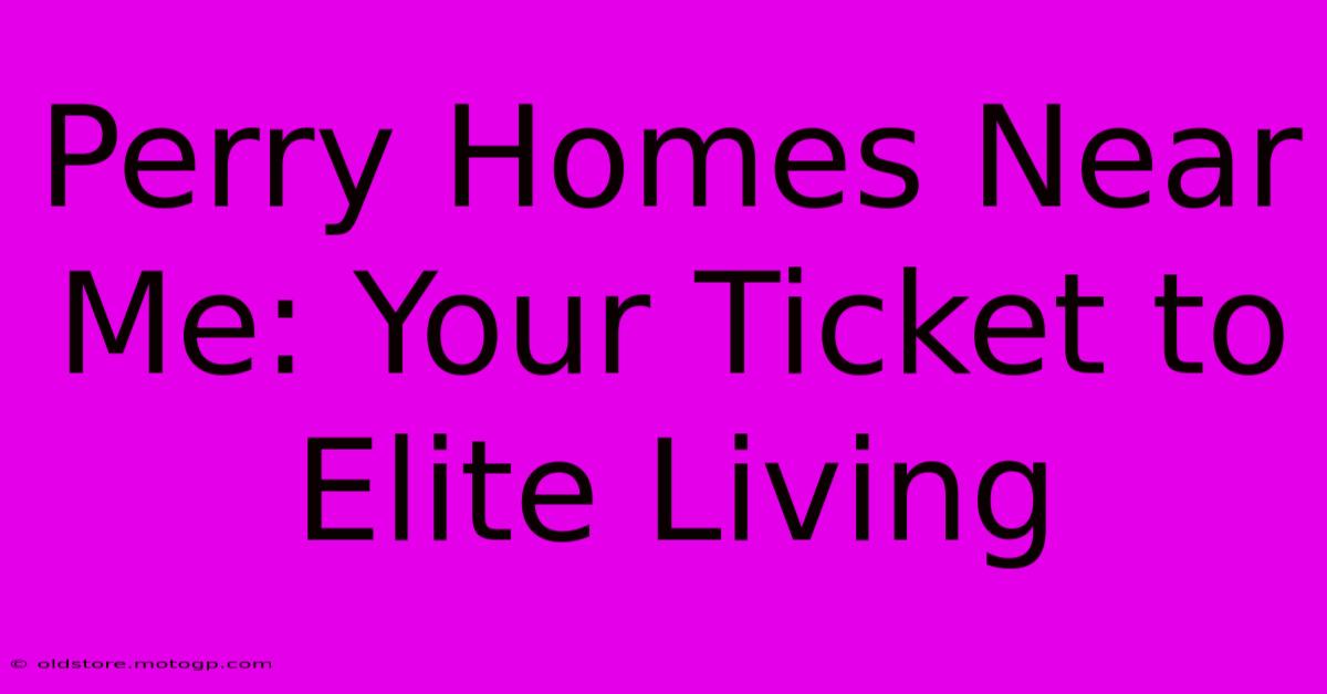 Perry Homes Near Me: Your Ticket To Elite Living