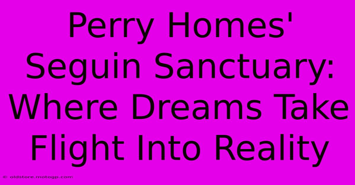 Perry Homes' Seguin Sanctuary: Where Dreams Take Flight Into Reality