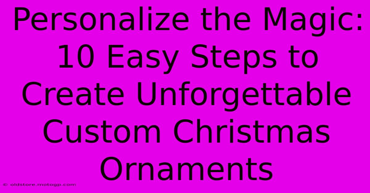 Personalize The Magic: 10 Easy Steps To Create Unforgettable Custom Christmas Ornaments