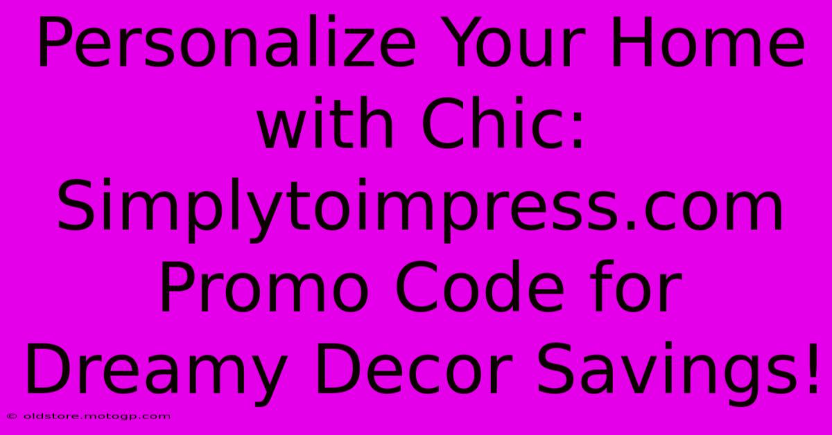 Personalize Your Home With Chic: Simplytoimpress.com Promo Code For Dreamy Decor Savings!