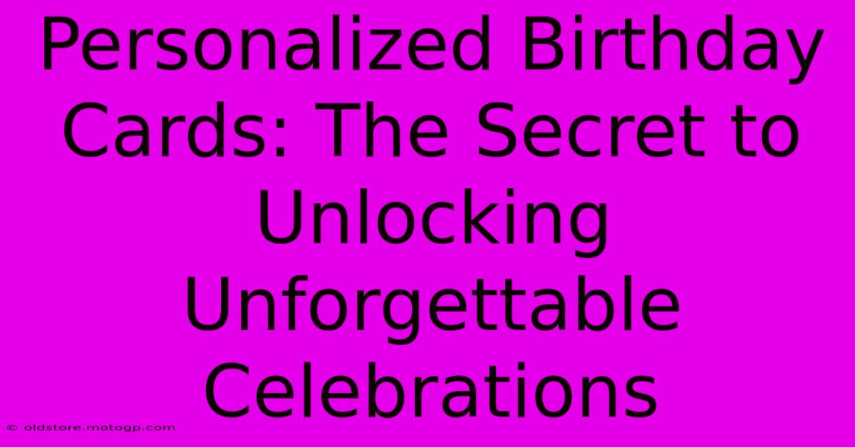 Personalized Birthday Cards: The Secret To Unlocking Unforgettable Celebrations