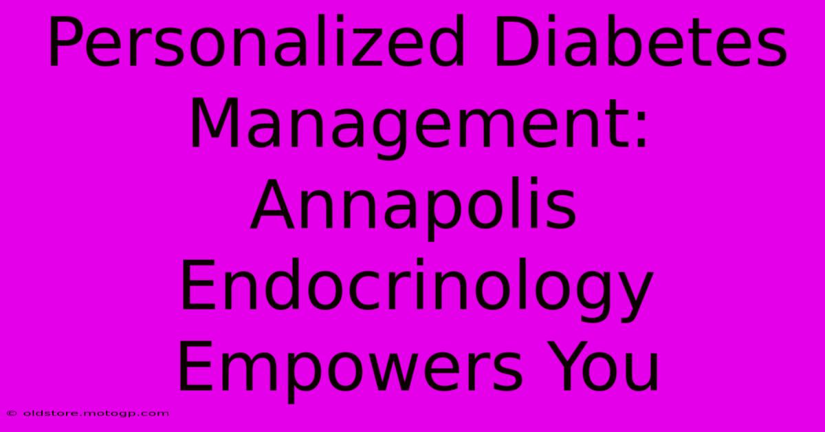 Personalized Diabetes Management: Annapolis Endocrinology Empowers You