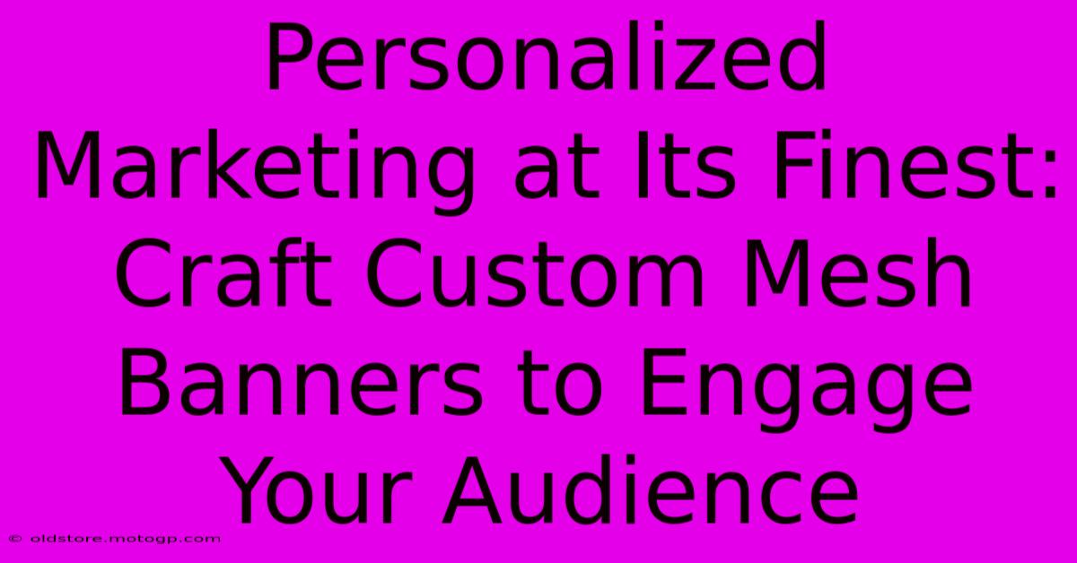 Personalized Marketing At Its Finest: Craft Custom Mesh Banners To Engage Your Audience