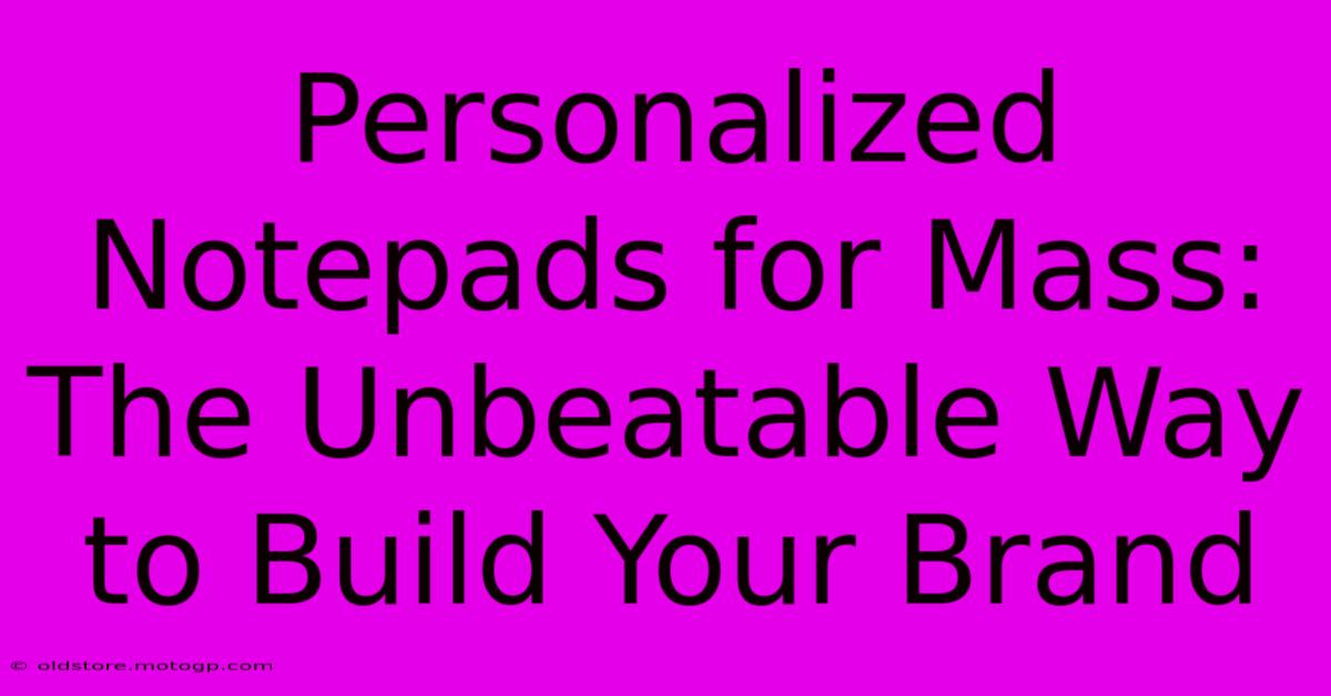 Personalized Notepads For Mass: The Unbeatable Way To Build Your Brand