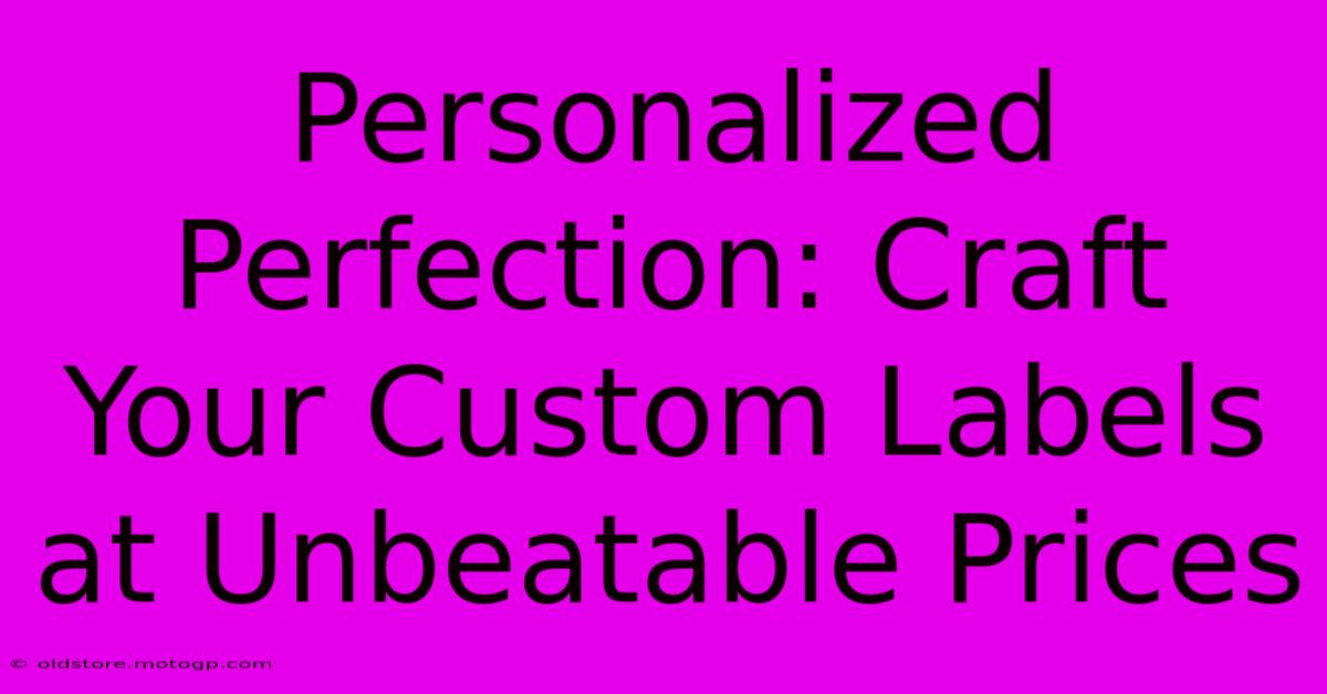 Personalized Perfection: Craft Your Custom Labels At Unbeatable Prices