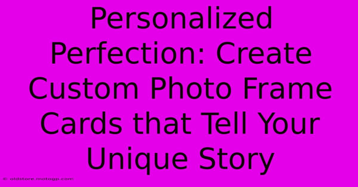 Personalized Perfection: Create Custom Photo Frame Cards That Tell Your Unique Story