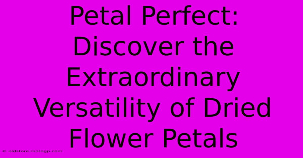 Petal Perfect: Discover The Extraordinary Versatility Of Dried Flower Petals