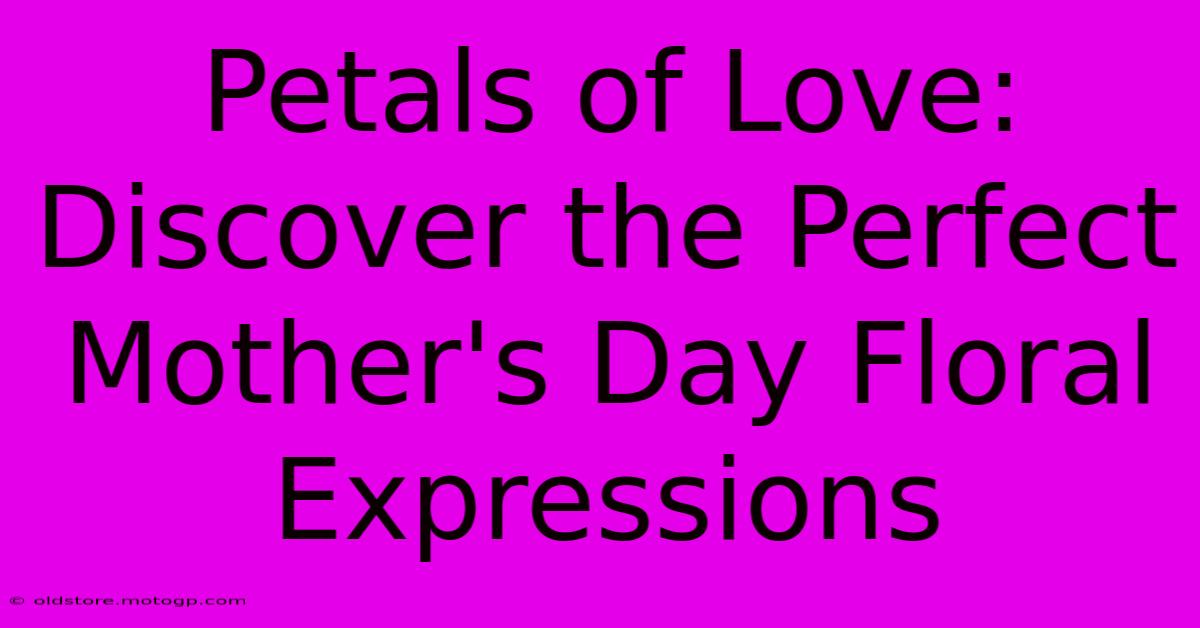 Petals Of Love: Discover The Perfect Mother's Day Floral Expressions