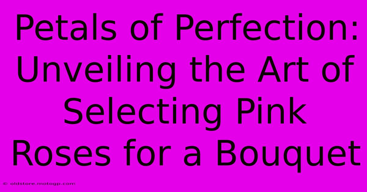 Petals Of Perfection: Unveiling The Art Of Selecting Pink Roses For A Bouquet