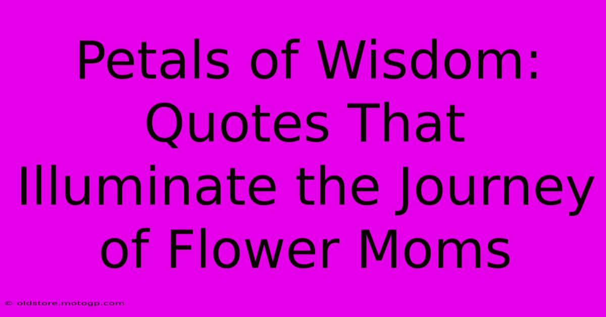 Petals Of Wisdom: Quotes That Illuminate The Journey Of Flower Moms