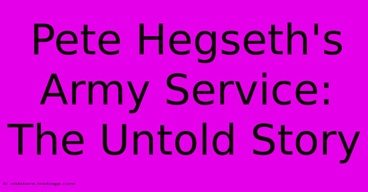 Pete Hegseth's Army Service: The Untold Story