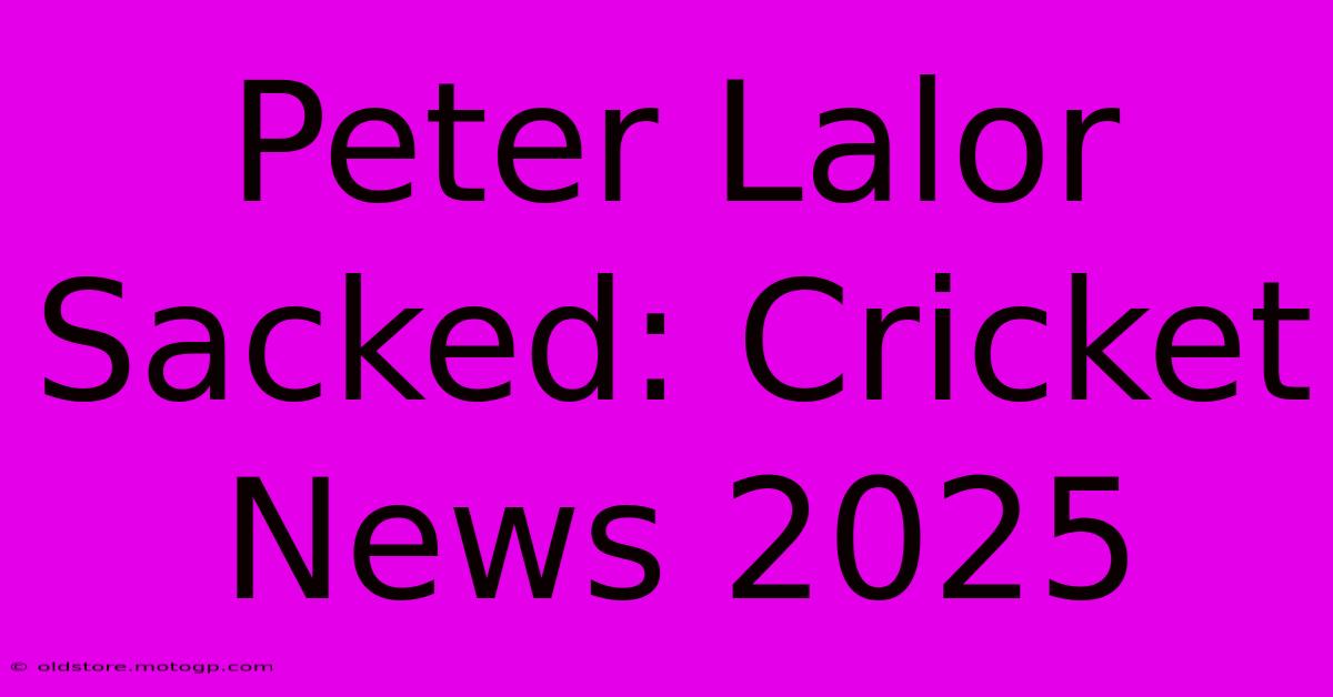 Peter Lalor Sacked: Cricket News 2025