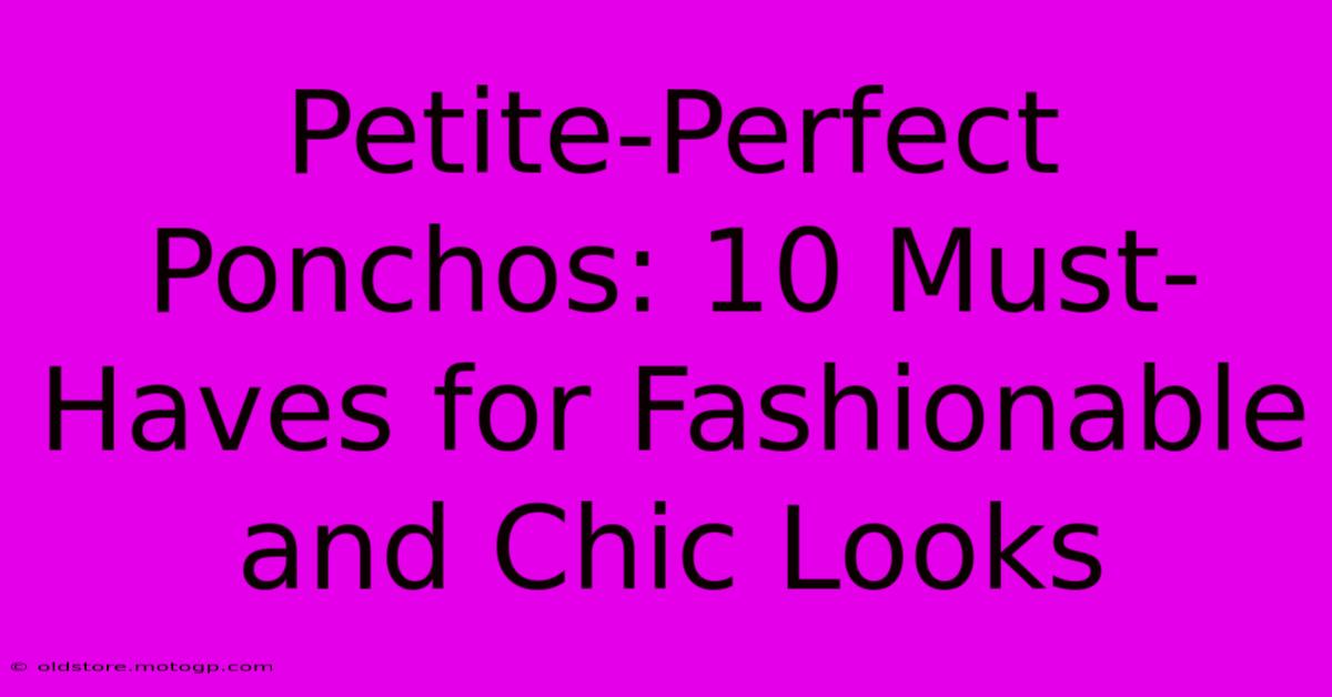 Petite-Perfect Ponchos: 10 Must-Haves For Fashionable And Chic Looks