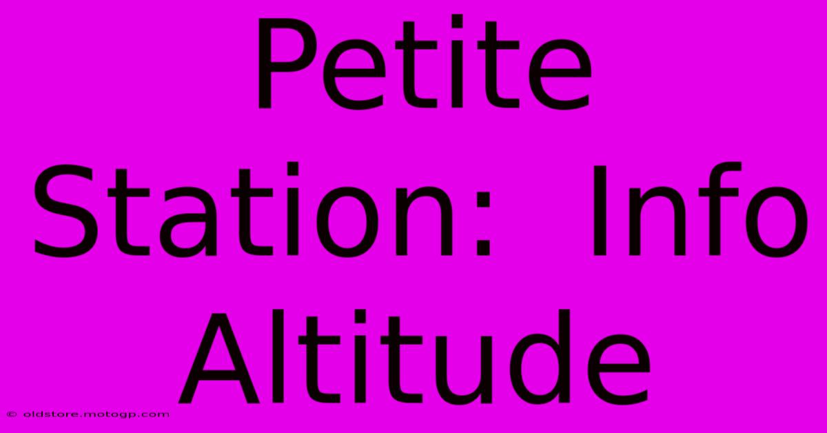 Petite Station:  Info Altitude