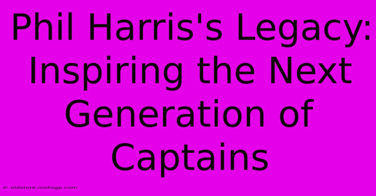 Phil Harris's Legacy: Inspiring The Next Generation Of Captains