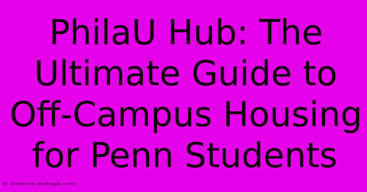 PhilaU Hub: The Ultimate Guide To Off-Campus Housing For Penn Students