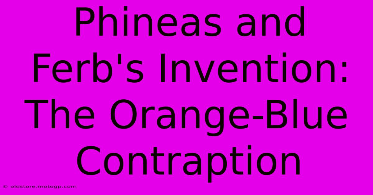 Phineas And Ferb's Invention: The Orange-Blue Contraption