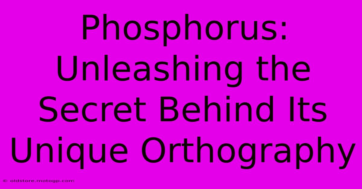 Phosphorus: Unleashing The Secret Behind Its Unique Orthography