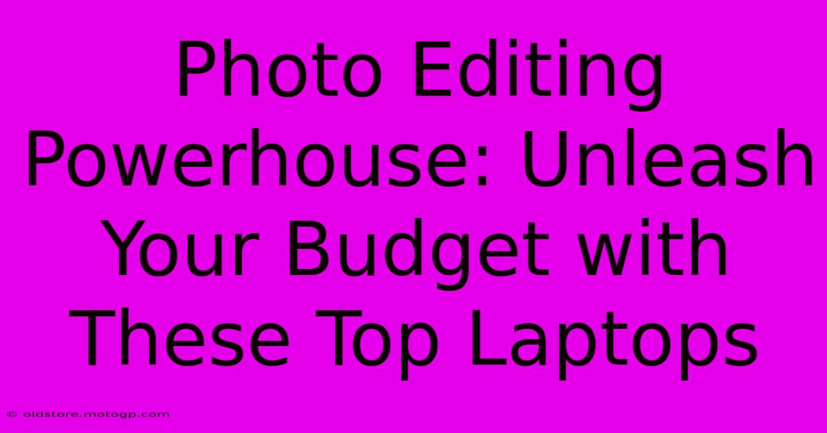 Photo Editing Powerhouse: Unleash Your Budget With These Top Laptops