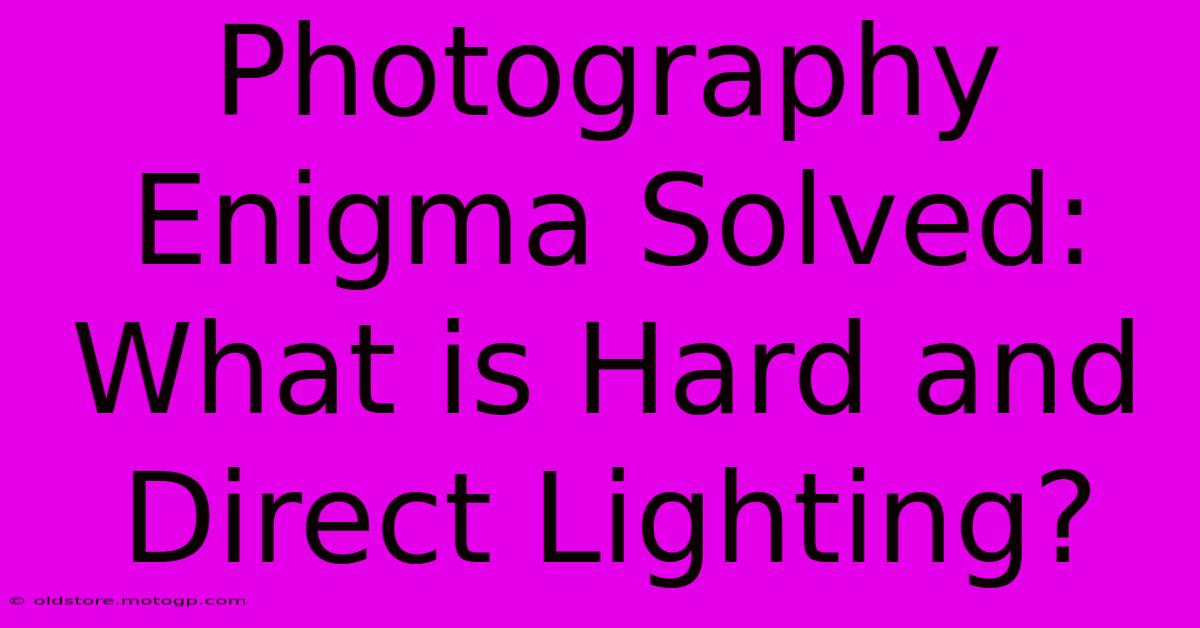 Photography Enigma Solved: What Is Hard And Direct Lighting?