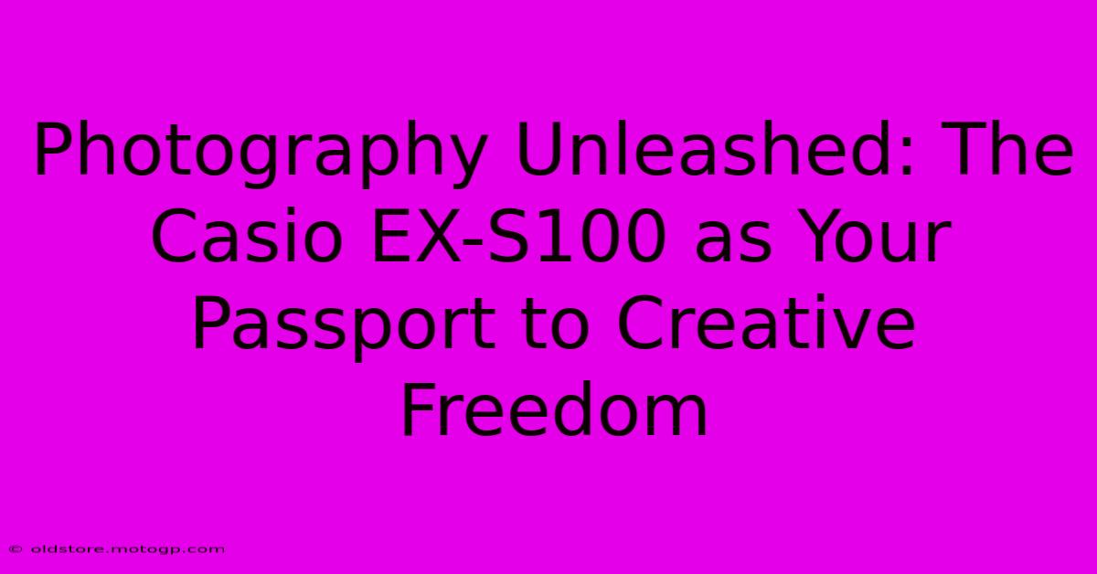 Photography Unleashed: The Casio EX-S100 As Your Passport To Creative Freedom