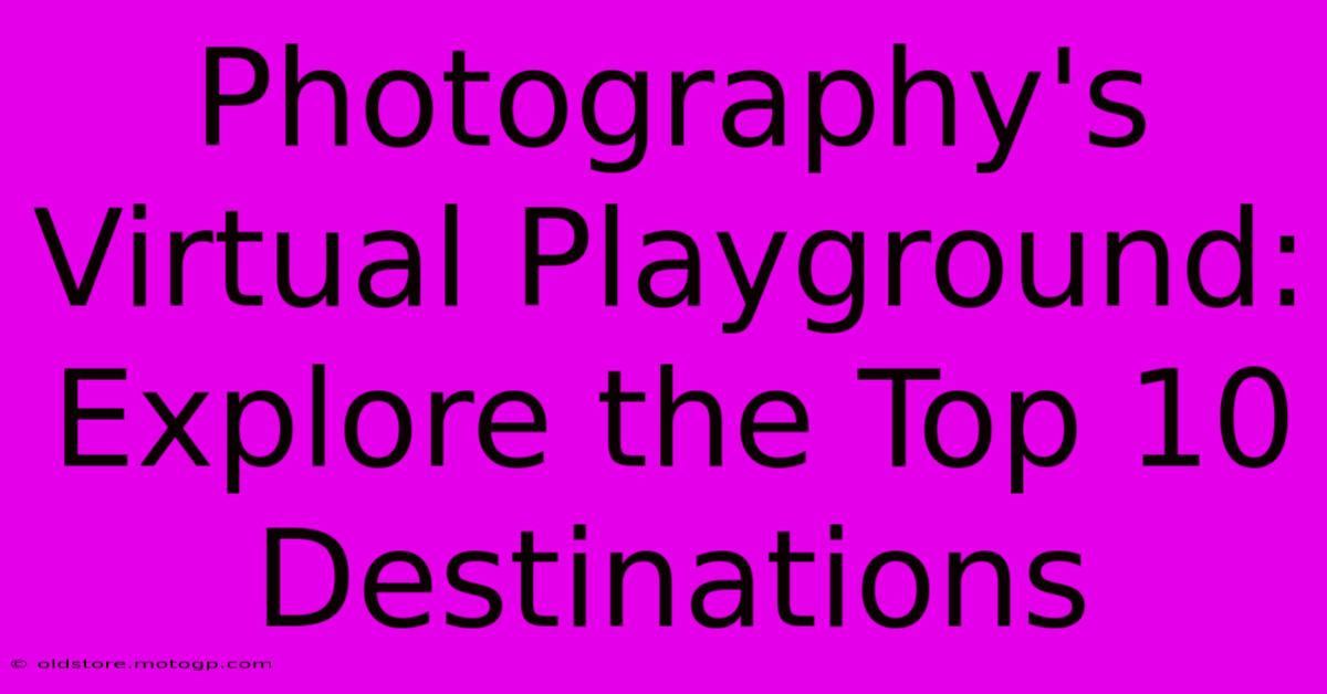 Photography's Virtual Playground: Explore The Top 10 Destinations