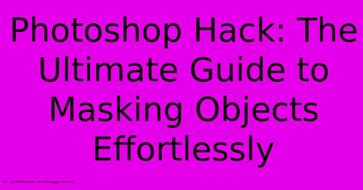 Photoshop Hack: The Ultimate Guide To Masking Objects Effortlessly