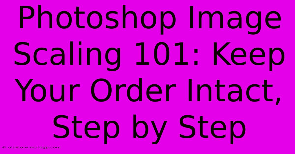 Photoshop Image Scaling 101: Keep Your Order Intact, Step By Step