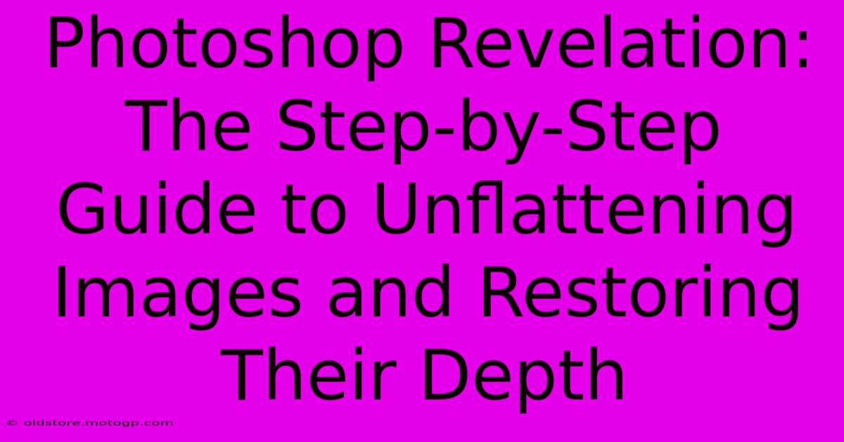 Photoshop Revelation: The Step-by-Step Guide To Unflattening Images And Restoring Their Depth