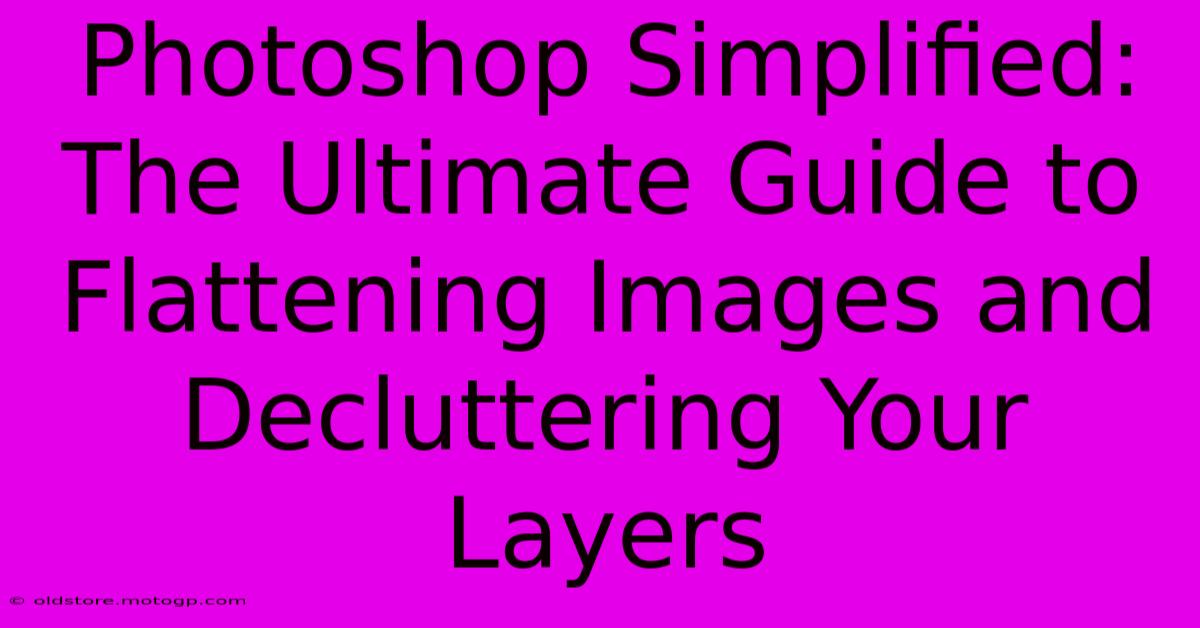 Photoshop Simplified: The Ultimate Guide To Flattening Images And Decluttering Your Layers