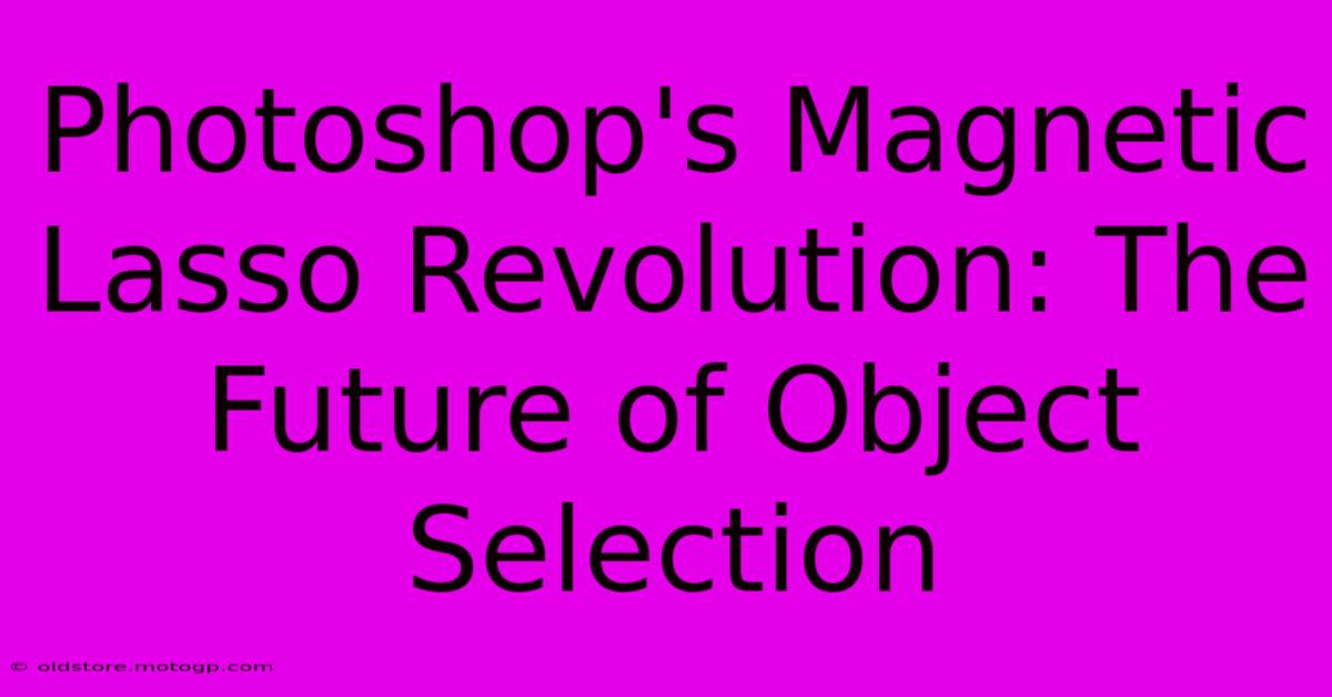 Photoshop's Magnetic Lasso Revolution: The Future Of Object Selection