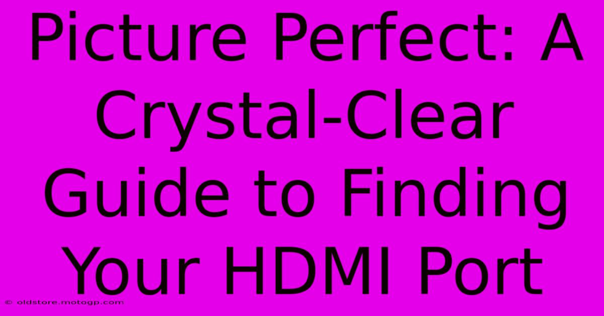 Picture Perfect: A Crystal-Clear Guide To Finding Your HDMI Port