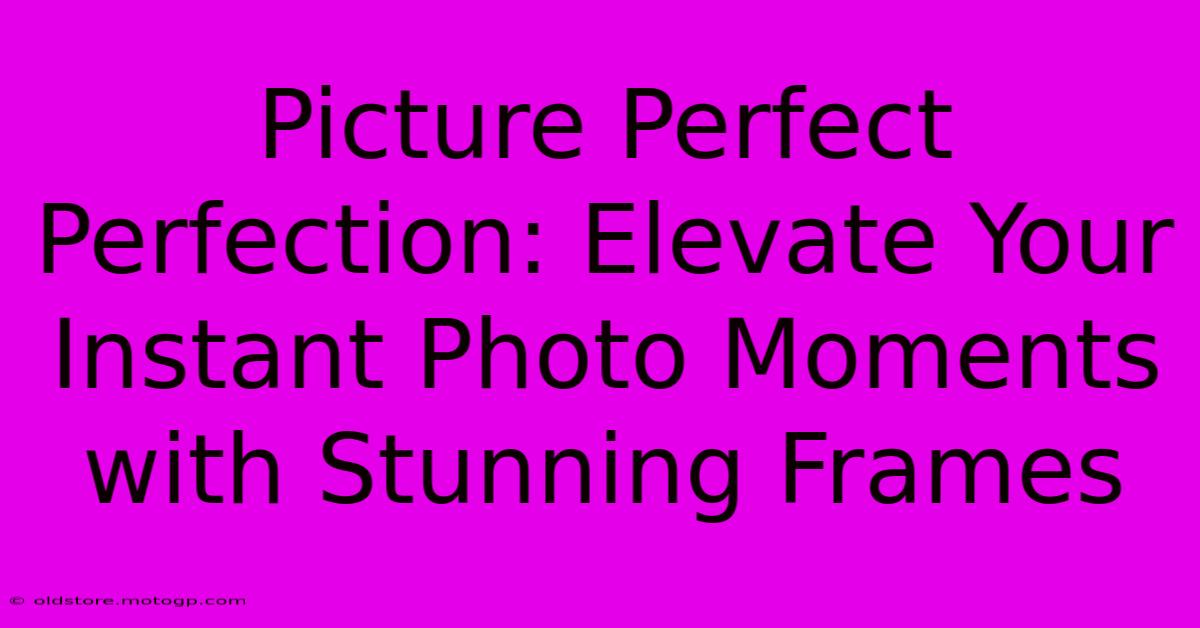 Picture Perfect Perfection: Elevate Your Instant Photo Moments With Stunning Frames