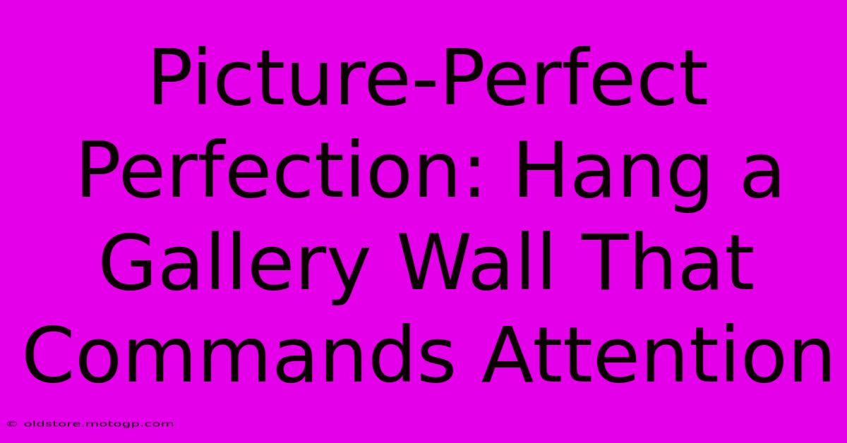 Picture-Perfect Perfection: Hang A Gallery Wall That Commands Attention