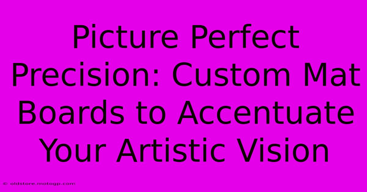 Picture Perfect Precision: Custom Mat Boards To Accentuate Your Artistic Vision