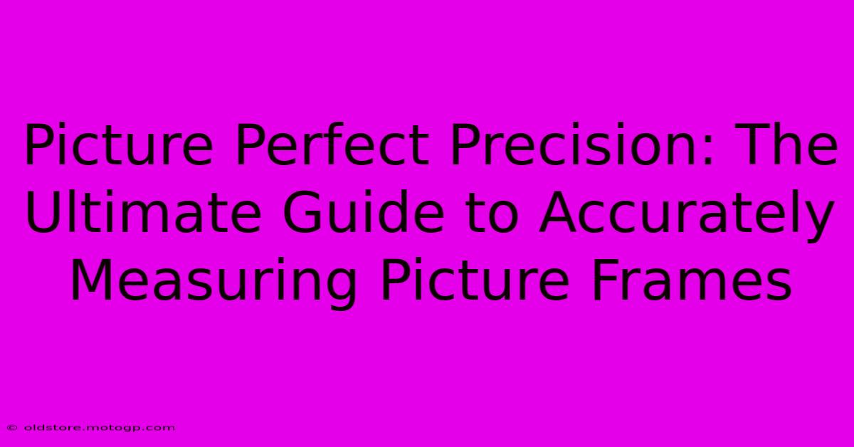 Picture Perfect Precision: The Ultimate Guide To Accurately Measuring Picture Frames