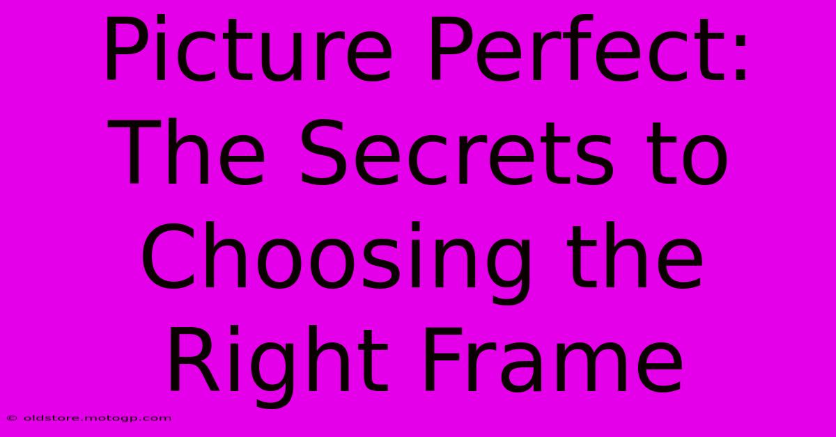 Picture Perfect: The Secrets To Choosing The Right Frame