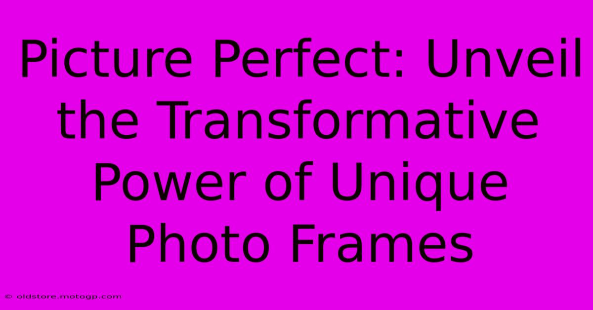 Picture Perfect: Unveil The Transformative Power Of Unique Photo Frames