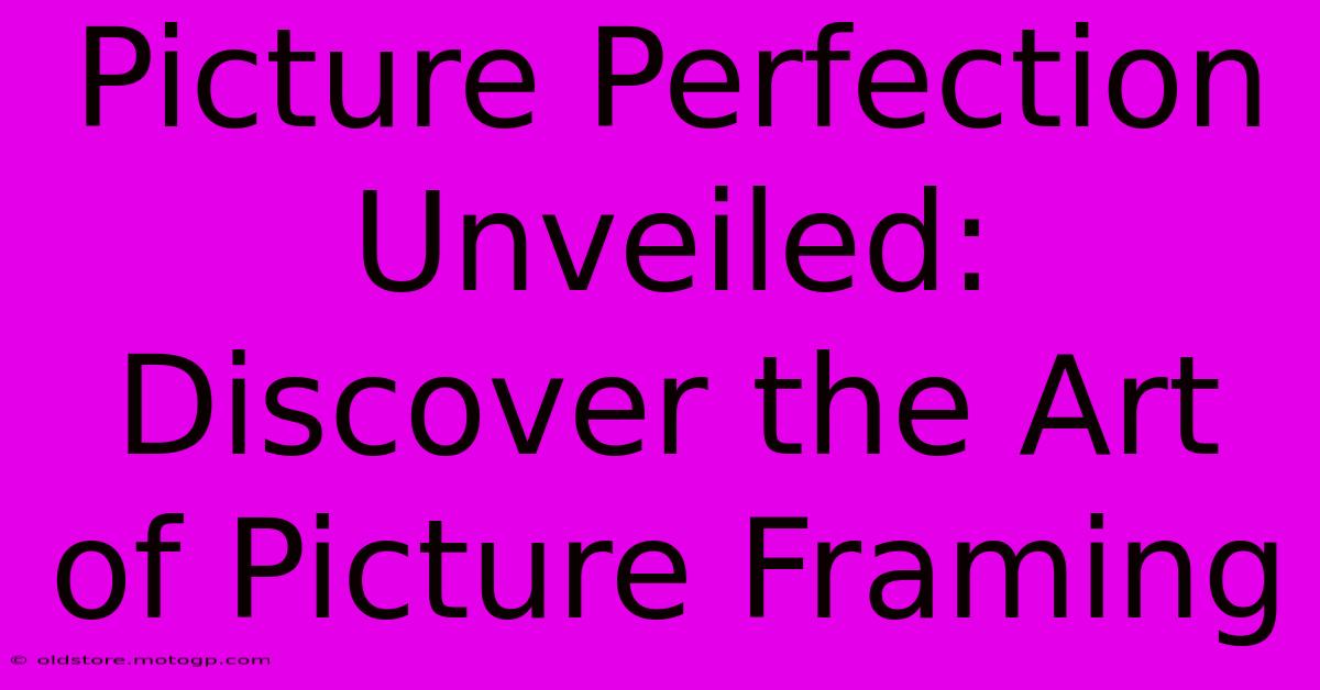 Picture Perfection Unveiled: Discover The Art Of Picture Framing