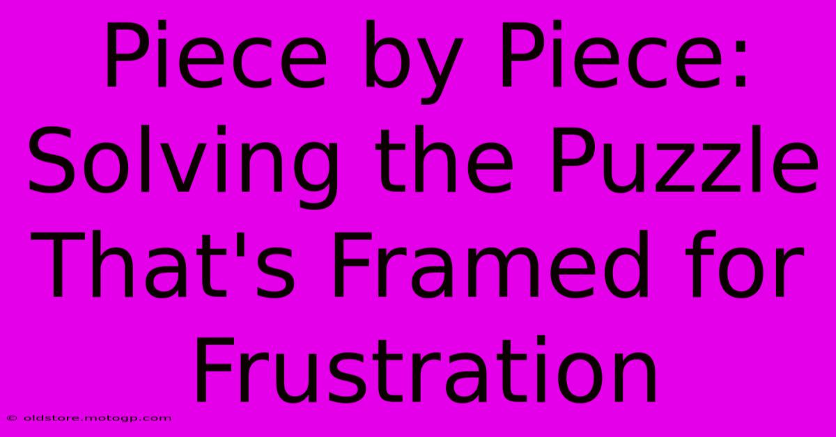 Piece By Piece: Solving The Puzzle That's Framed For Frustration