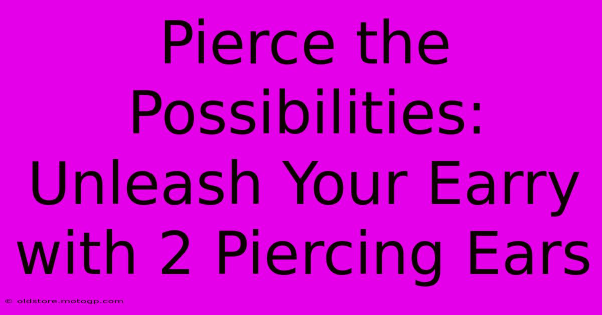 Pierce The Possibilities: Unleash Your Earry With 2 Piercing Ears