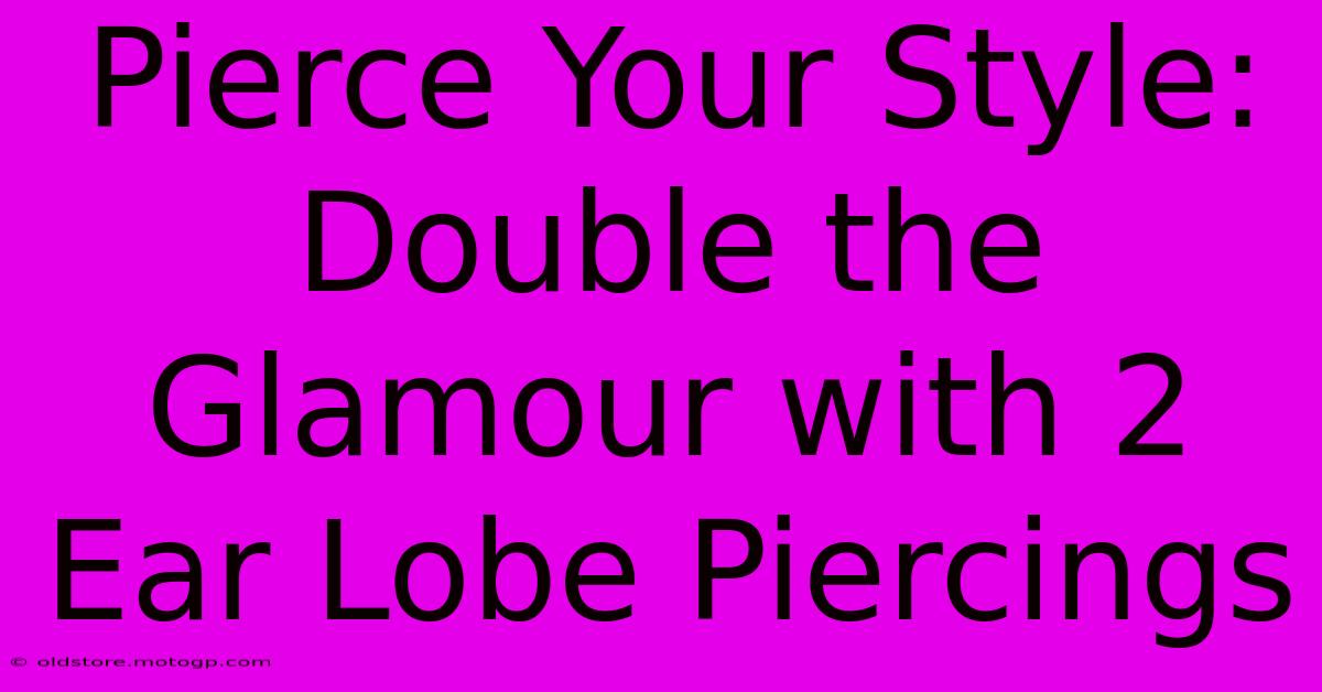 Pierce Your Style: Double The Glamour With 2 Ear Lobe Piercings