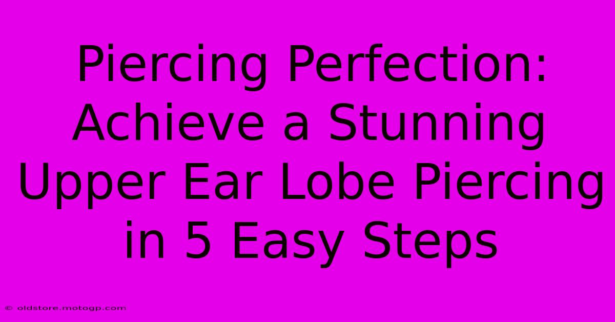 Piercing Perfection: Achieve A Stunning Upper Ear Lobe Piercing In 5 Easy Steps