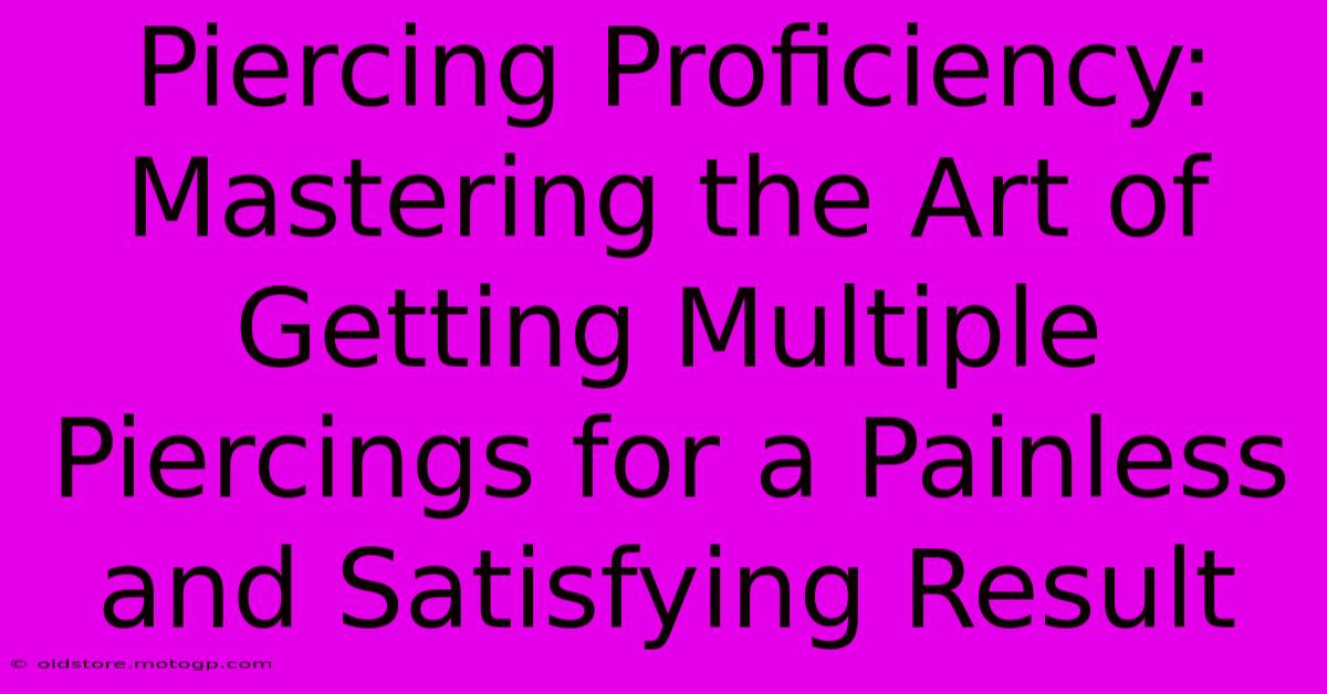 Piercing Proficiency: Mastering The Art Of Getting Multiple Piercings For A Painless And Satisfying Result