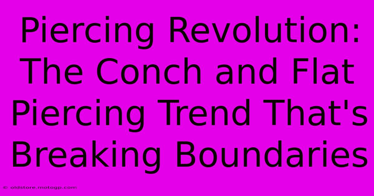 Piercing Revolution: The Conch And Flat Piercing Trend That's Breaking Boundaries