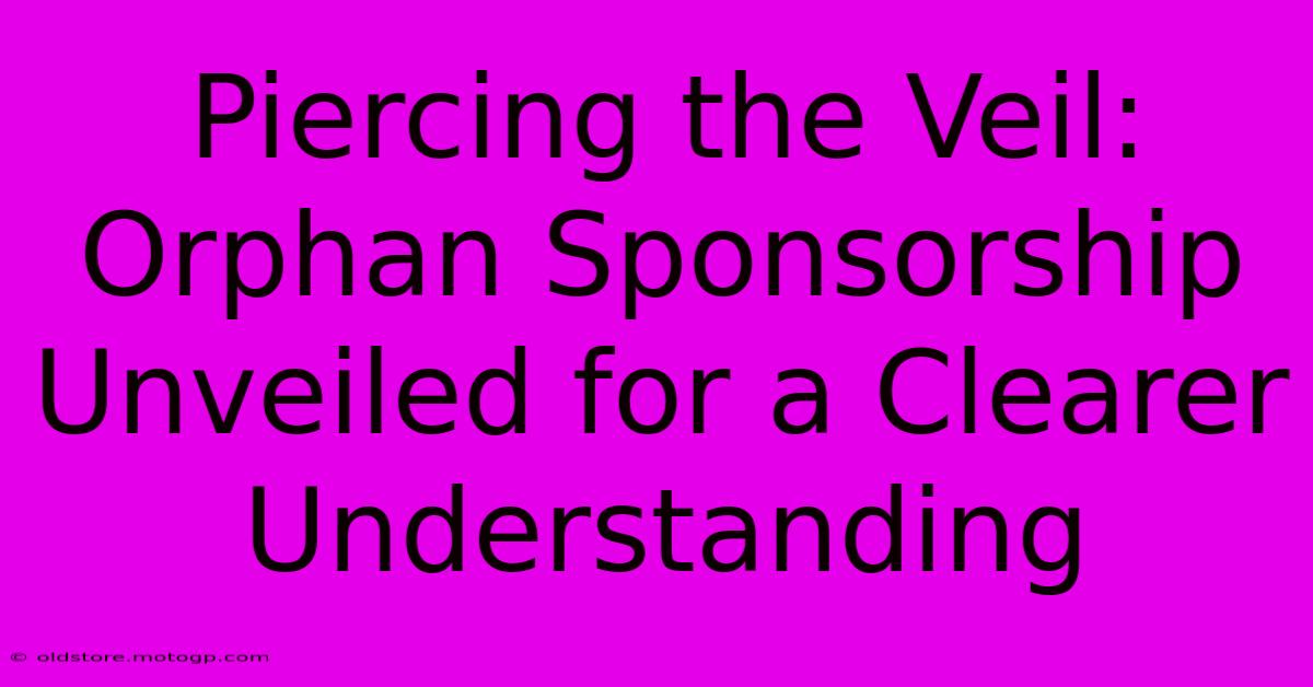 Piercing The Veil: Orphan Sponsorship Unveiled For A Clearer Understanding