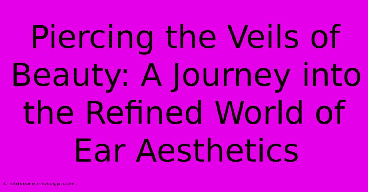 Piercing The Veils Of Beauty: A Journey Into The Refined World Of Ear Aesthetics