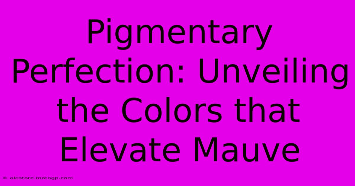 Pigmentary Perfection: Unveiling The Colors That Elevate Mauve