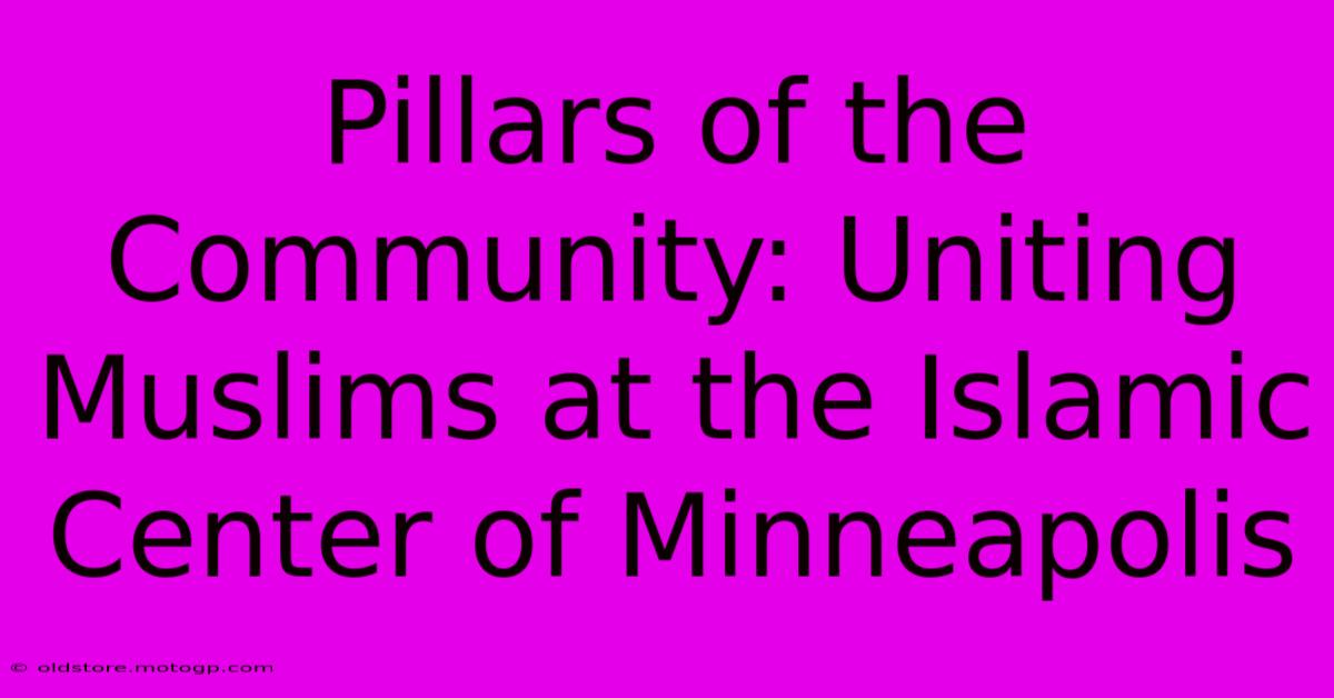 Pillars Of The Community: Uniting Muslims At The Islamic Center Of Minneapolis